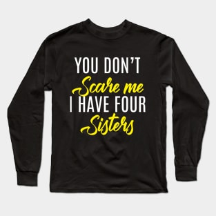 You Don't Scare Me I Have Four Sisters - Funny Quote Fathers Day Long Sleeve T-Shirt